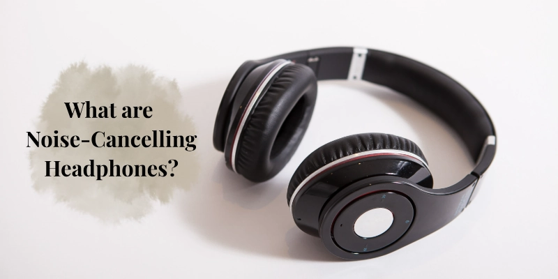 What Are Noise Cancelling Headphones What Are Noise Cancelling Headphones