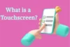 What Is a Touchscreen? Learn Its Role in Daily Life - Post Thumbnail