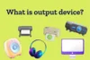 Explore What Are Output Devices with Real Examples - Post Thumbnail